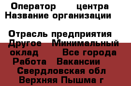 Оператор Call-центра › Название организации ­ Killfish discount bar › Отрасль предприятия ­ Другое › Минимальный оклад ­ 1 - Все города Работа » Вакансии   . Свердловская обл.,Верхняя Пышма г.